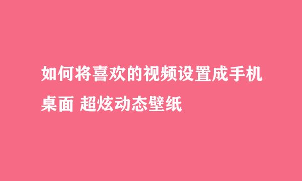 如何将喜欢的视频设置成手机桌面 超炫动态壁纸