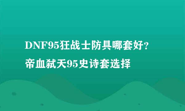 DNF95狂战士防具哪套好？帝血弑天95史诗套选择