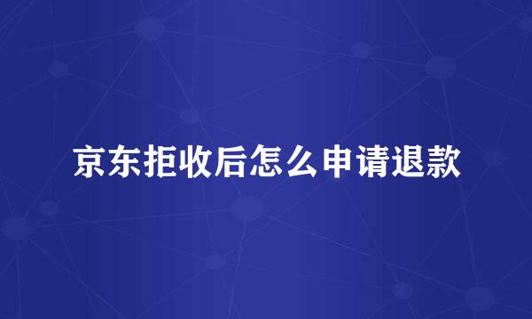 京东拒收后怎么申请退款