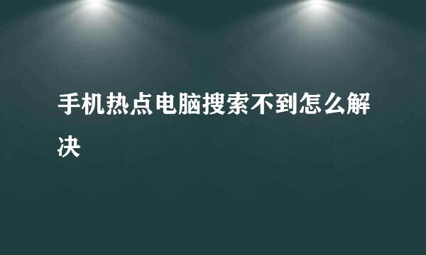 手机热点电脑搜索不到怎么解决