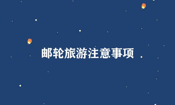 邮轮旅游注意事项