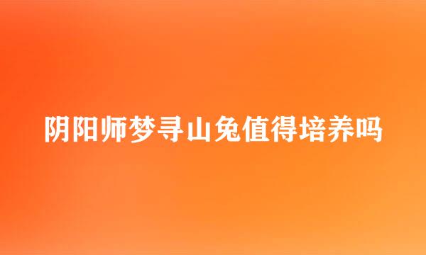 阴阳师梦寻山兔值得培养吗