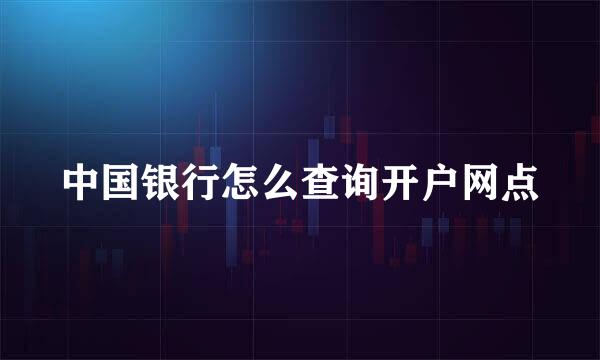 中国银行怎么查询开户网点