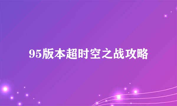 95版本超时空之战攻略