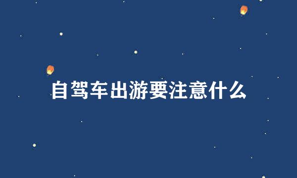 自驾车出游要注意什么