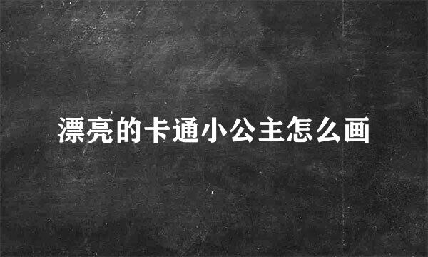 漂亮的卡通小公主怎么画
