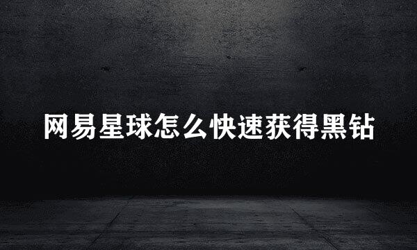 网易星球怎么快速获得黑钻
