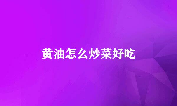 黄油怎么炒菜好吃