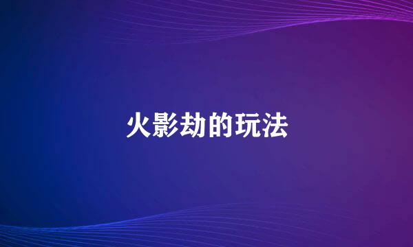 火影劫的玩法
