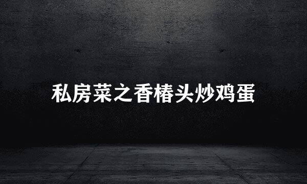 私房菜之香椿头炒鸡蛋