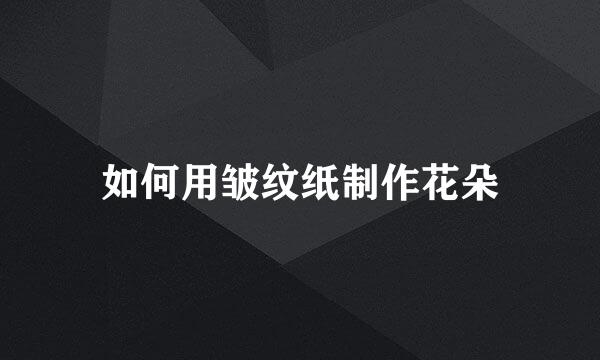 如何用皱纹纸制作花朵