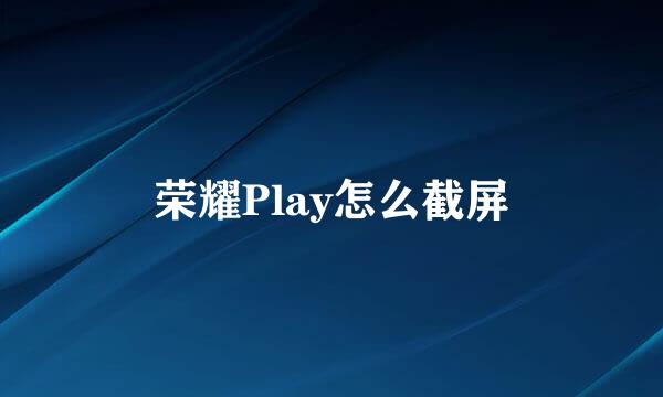 荣耀Play怎么截屏