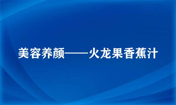 美容养颜——火龙果香蕉汁