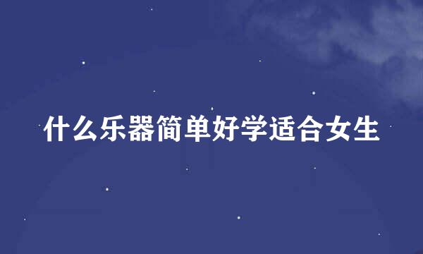 什么乐器简单好学适合女生