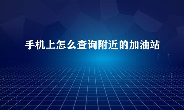 手机上怎么查询附近的加油站