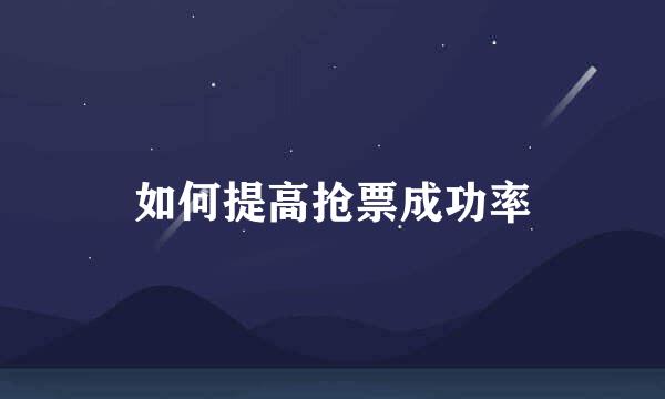 如何提高抢票成功率