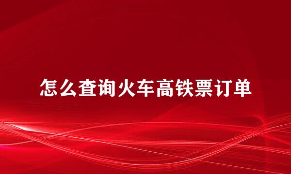 怎么查询火车高铁票订单