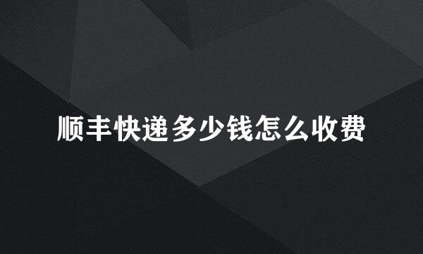 顺丰快递多少钱怎么收费