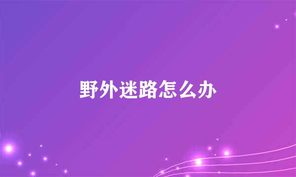 野外迷路怎么办