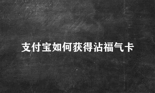 支付宝如何获得沾福气卡