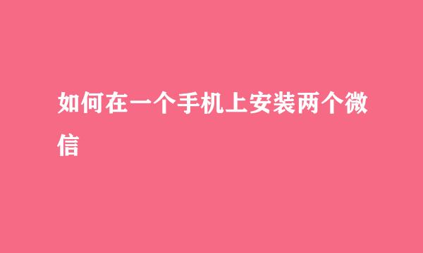 如何在一个手机上安装两个微信