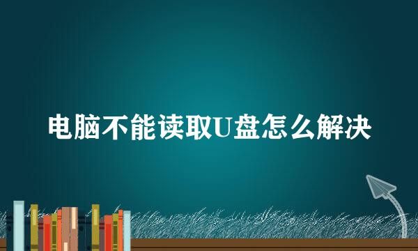 电脑不能读取U盘怎么解决