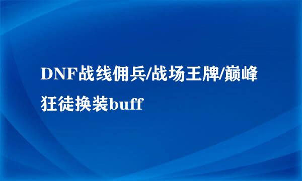 DNF战线佣兵/战场王牌/巅峰狂徒换装buff