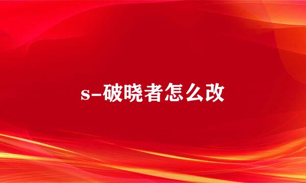s-破晓者怎么改