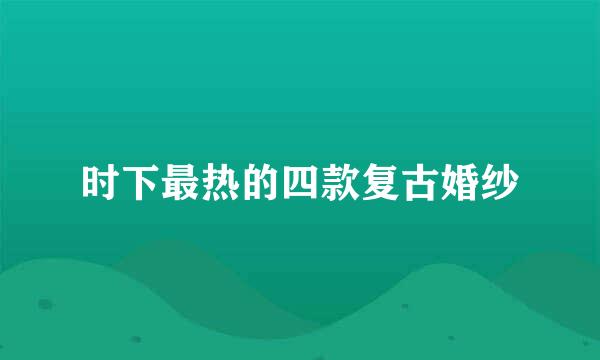 时下最热的四款复古婚纱