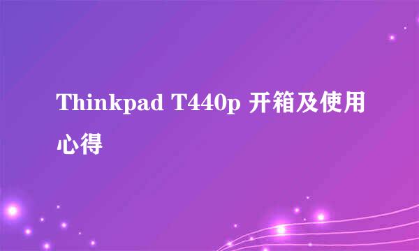 Thinkpad T440p 开箱及使用心得