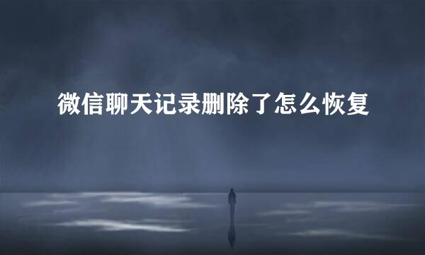 微信聊天记录删除了怎么恢复