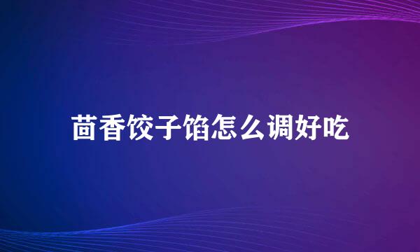 茴香饺子馅怎么调好吃