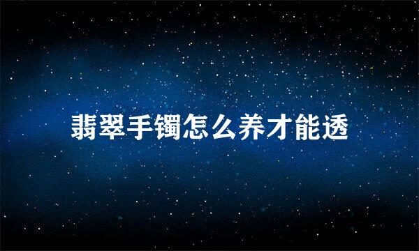 翡翠手镯怎么养才能透