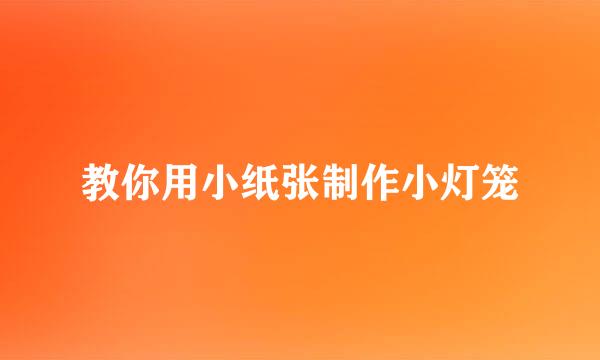 教你用小纸张制作小灯笼