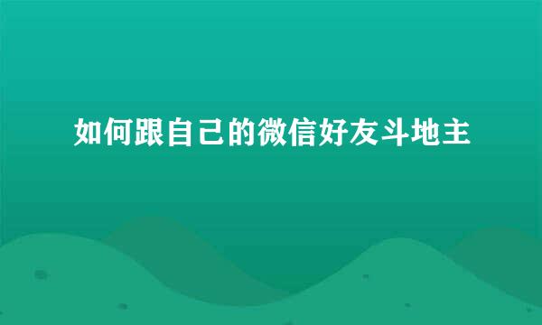 如何跟自己的微信好友斗地主