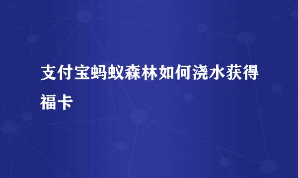 支付宝蚂蚁森林如何浇水获得福卡