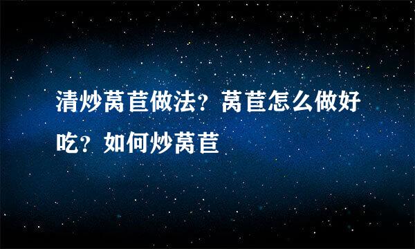 清炒莴苣做法？莴苣怎么做好吃？如何炒莴苣