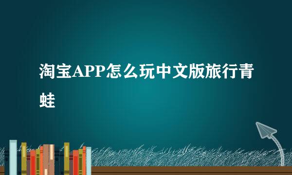 淘宝APP怎么玩中文版旅行青蛙