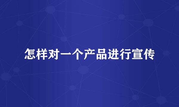 怎样对一个产品进行宣传
