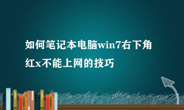如何笔记本电脑win7右下角红x不能上网的技巧