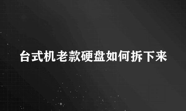 台式机老款硬盘如何拆下来
