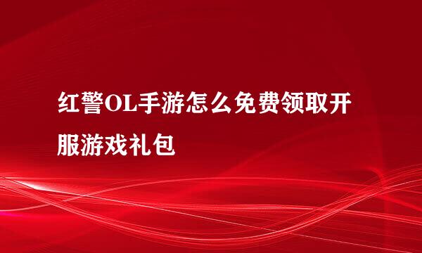 红警OL手游怎么免费领取开服游戏礼包
