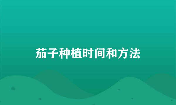 茄子种植时间和方法