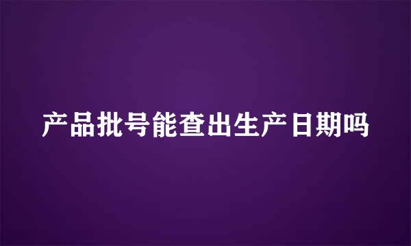 产品批号能查出生产日期吗