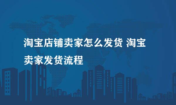 淘宝店铺卖家怎么发货 淘宝卖家发货流程