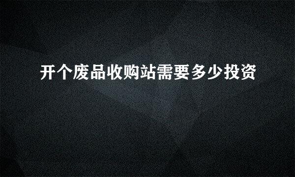 开个废品收购站需要多少投资