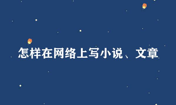怎样在网络上写小说、文章