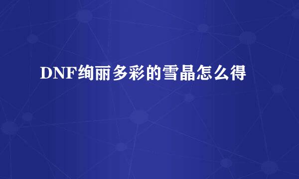 DNF绚丽多彩的雪晶怎么得