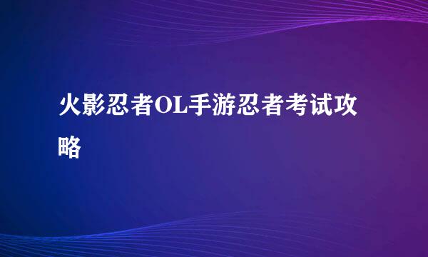 火影忍者OL手游忍者考试攻略