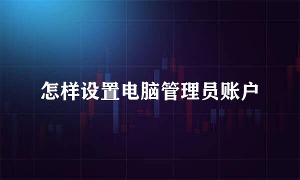 怎样设置电脑管理员账户